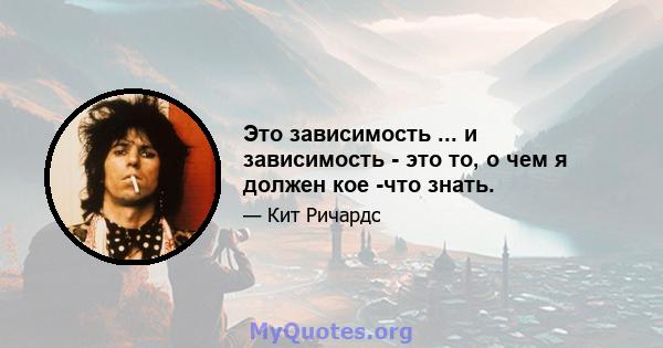 Это зависимость ... и зависимость - это то, о чем я должен кое -что знать.