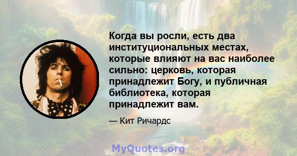 Когда вы росли, есть два институциональных местах, которые влияют на вас наиболее сильно: церковь, которая принадлежит Богу, и публичная библиотека, которая принадлежит вам.