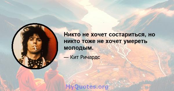 Никто не хочет состариться, но никто тоже не хочет умереть молодым.