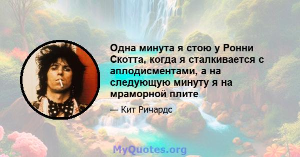 Одна минута я стою у Ронни Скотта, когда я сталкивается с аплодисментами, а на следующую минуту я на мраморной плите