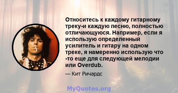 Относитесь к каждому гитарному треку-и каждую песню, полностью отличающуюся. Например, если я использую определенный усилитель и гитару на одном треке, я намеренно использую что -то еще для следующей мелодии или Overdub.