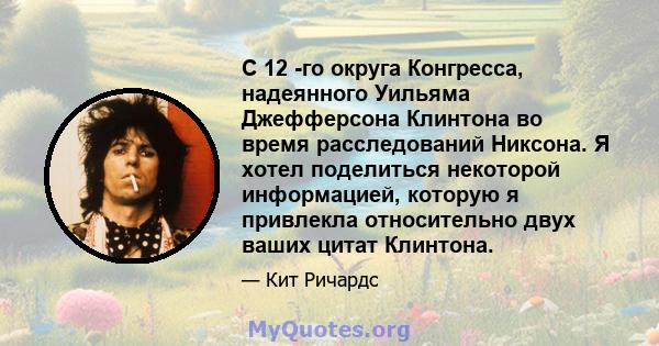 С 12 -го округа Конгресса, надеянного Уильяма Джефферсона Клинтона во время расследований Никсона. Я хотел поделиться некоторой информацией, которую я привлекла относительно двух ваших цитат Клинтона.