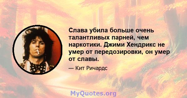 Слава убила больше очень талантливых парней, чем наркотики. Джими Хендрикс не умер от передозировки, он умер от славы.