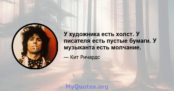 У художника есть холст. У писателя есть пустые бумаги. У музыканта есть молчание.