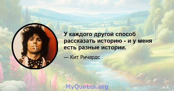 У каждого другой способ рассказать историю - и у меня есть разные истории.