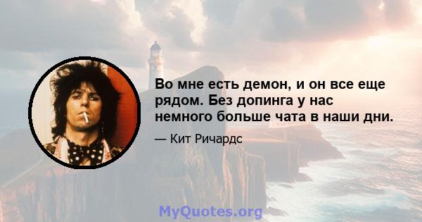 Во мне есть демон, и он все еще рядом. Без допинга у нас немного больше чата в наши дни.