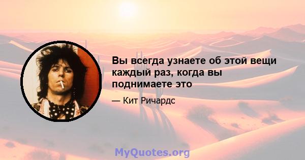 Вы всегда узнаете об этой вещи каждый раз, когда вы поднимаете это