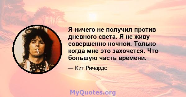 Я ничего не получил против дневного света. Я не живу совершенно ночной. Только когда мне это захочется. Что большую часть времени.