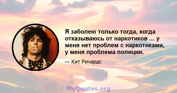 Я заболею только тогда, когда отказываюсь от наркотиков ... у меня нет проблем с наркотиками, у меня проблема полиции.