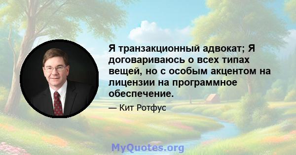 Я транзакционный адвокат; Я договариваюсь о всех типах вещей, но с особым акцентом на лицензии на программное обеспечение.