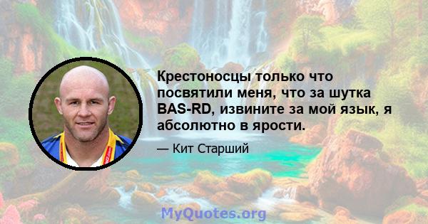 Крестоносцы только что посвятили меня, что за шутка BAS-RD, извините за мой язык, я абсолютно в ярости.