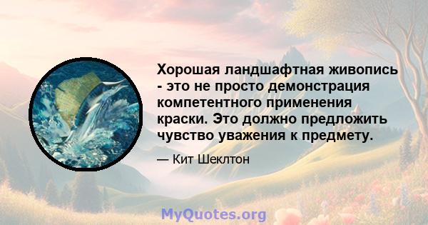 Хорошая ландшафтная живопись - это не просто демонстрация компетентного применения краски. Это должно предложить чувство уважения к предмету.