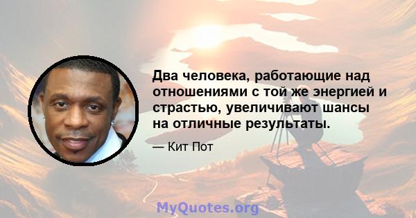 Два человека, работающие над отношениями с той же энергией и страстью, увеличивают шансы на отличные результаты.