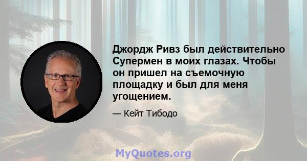 Джордж Ривз был действительно Супермен в моих глазах. Чтобы он пришел на съемочную площадку и был для меня угощением.