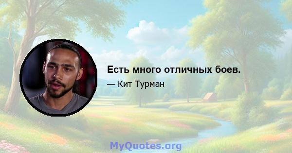 Есть много отличных боев.