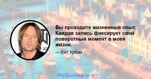 Вы проходите жизненный опыт. Каждая запись фиксирует свой поворотный момент в моей жизни.