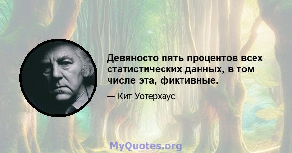 Девяносто пять процентов всех статистических данных, в том числе эта, фиктивные.