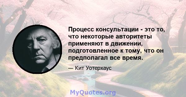 Процесс консультации - это то, что некоторые авторитеты применяют в движении, подготовленное к тому, что он предполагал все время.