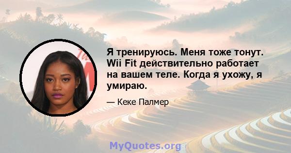 Я тренируюсь. Меня тоже тонут. Wii Fit действительно работает на вашем теле. Когда я ухожу, я умираю.