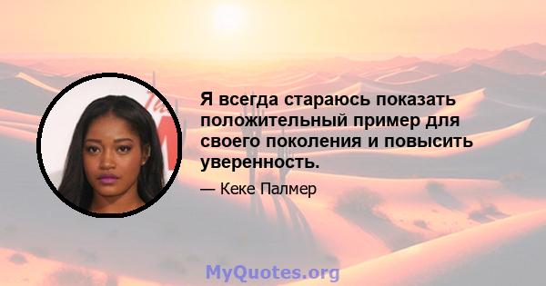 Я всегда стараюсь показать положительный пример для своего поколения и повысить уверенность.