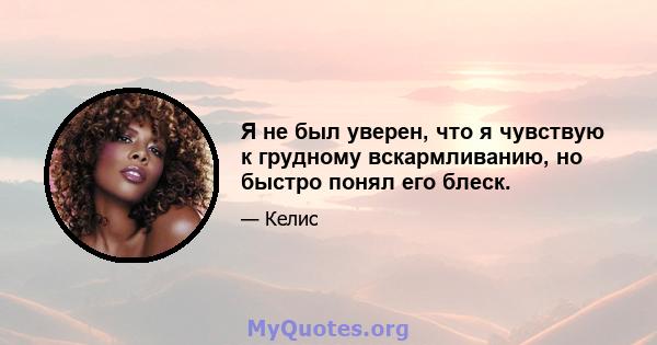 Я не был уверен, что я чувствую к грудному вскармливанию, но быстро понял его блеск.