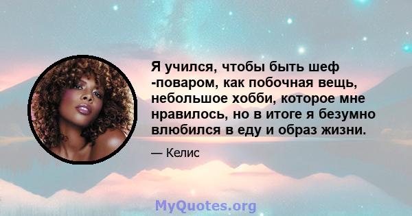 Я учился, чтобы быть шеф -поваром, как побочная вещь, небольшое хобби, которое мне нравилось, но в итоге я безумно влюбился в еду и образ жизни.