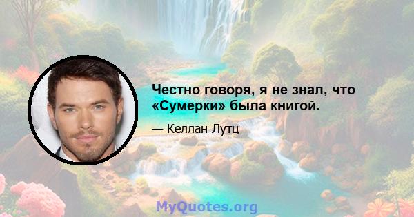 Честно говоря, я не знал, что «Сумерки» была книгой.