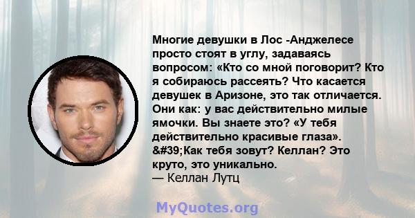 Многие девушки в Лос -Анджелесе просто стоят в углу, задаваясь вопросом: «Кто со мной поговорит? Кто я собираюсь рассеять? Что касается девушек в Аризоне, это так отличается. Они как: у вас действительно милые ямочки.