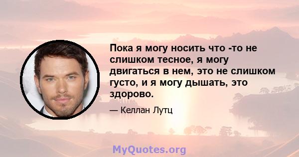 Пока я могу носить что -то не слишком тесное, я могу двигаться в нем, это не слишком густо, и я могу дышать, это здорово.