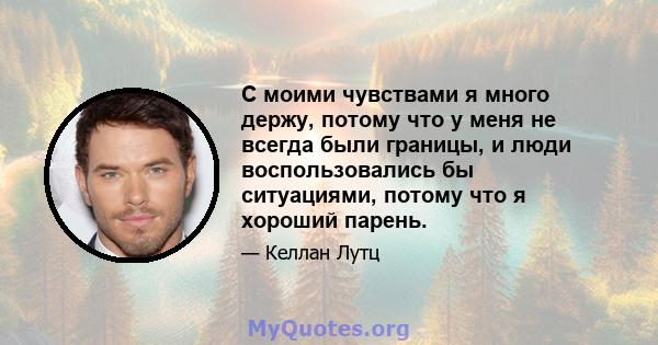 С моими чувствами я много держу, потому что у меня не всегда были границы, и люди воспользовались бы ситуациями, потому что я хороший парень.