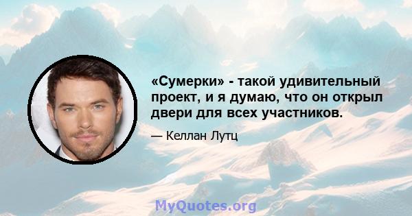 «Сумерки» - такой удивительный проект, и я думаю, что он открыл двери для всех участников.