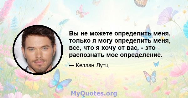 Вы не можете определить меня, только я могу определить меня, все, что я хочу от вас, - это распознать мое определение.