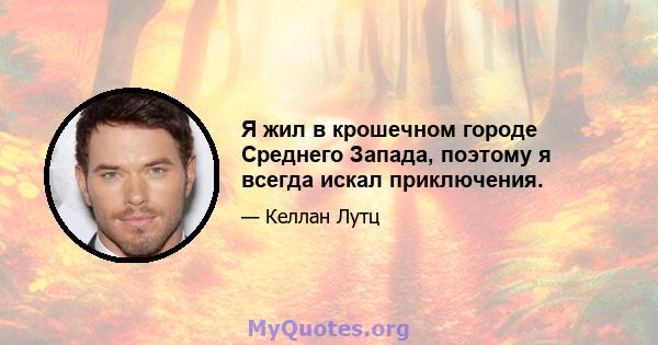 Я жил в крошечном городе Среднего Запада, поэтому я всегда искал приключения.