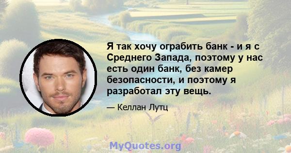 Я так хочу ограбить банк - и я с Среднего Запада, поэтому у нас есть один банк, без камер безопасности, и поэтому я разработал эту вещь.