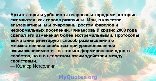 Архитекторы и урбанисты очарованы городами, которые сжимаются, как города ржавчины. Или, в качестве альтернативы, мы очарованы ростом фавелов и неформальных поселений. Финансовый кризис 2008 года сделал эти изменения