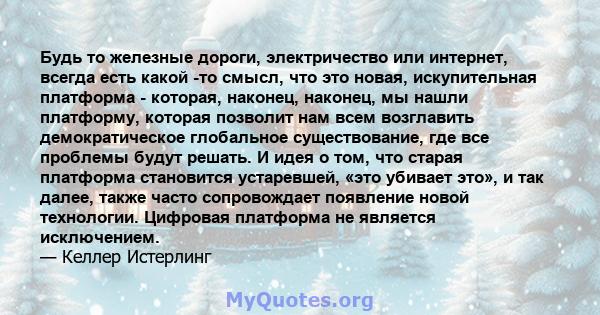 Будь то железные дороги, электричество или интернет, всегда есть какой -то смысл, что это новая, искупительная платформа - которая, наконец, наконец, мы нашли платформу, которая позволит нам всем возглавить