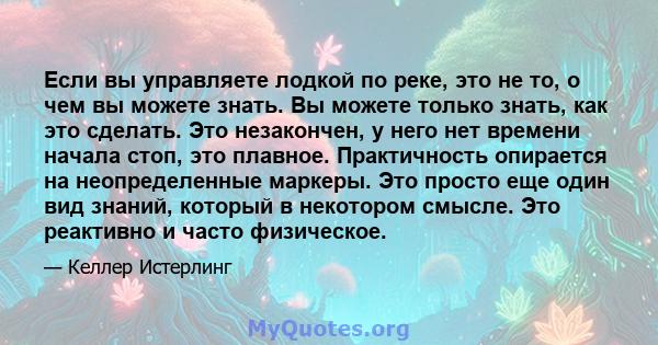 Если вы управляете лодкой по реке, это не то, о чем вы можете знать. Вы можете только знать, как это сделать. Это незакончен, у него нет времени начала стоп, это плавное. Практичность опирается на неопределенные