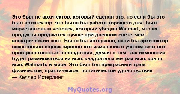 Это был не архитектор, который сделал это, но если бы это был архитектор, это была бы работа хорошего дня: был маркетинговый человек, который убедил Walmart, что их продукты продаются лучше при дневном свете, чем