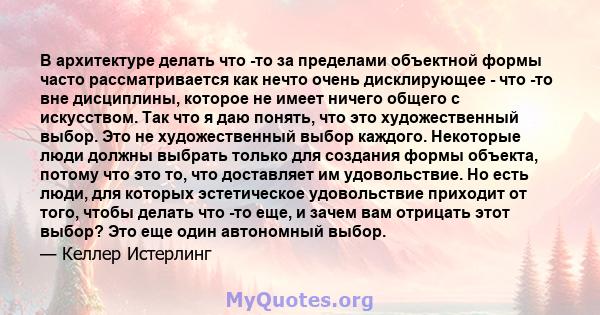 В архитектуре делать что -то за пределами объектной формы часто рассматривается как нечто очень дисклирующее - что -то вне дисциплины, которое не имеет ничего общего с искусством. Так что я даю понять, что это