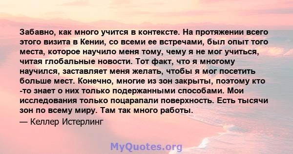 Забавно, как много учится в контексте. На протяжении всего этого визита в Кении, со всеми ее встречами, был опыт того места, которое научило меня тому, чему я не мог учиться, читая глобальные новости. Тот факт, что я