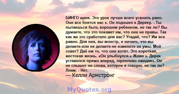 БИНГО щенк. Это урок лучше всего усвоить рано. Они все боятся нас ». Он подошел к Дереку. - Ты пытаешься быть хорошим ребенком, не так ли? Вы думаете, что это покажет им, что они не правы. Так как же это сработало для