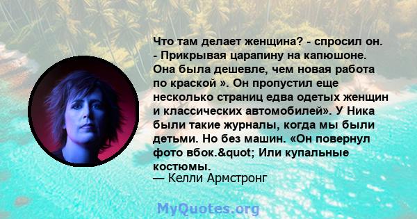 Что там делает женщина? - спросил он. - Прикрывая царапину на капюшоне. Она была дешевле, чем новая работа по краской ». Он пропустил еще несколько страниц едва одетых женщин и классических автомобилей». У Ника были