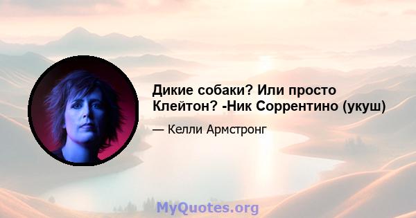 Дикие собаки? Или просто Клейтон? -Ник Соррентино (укуш)