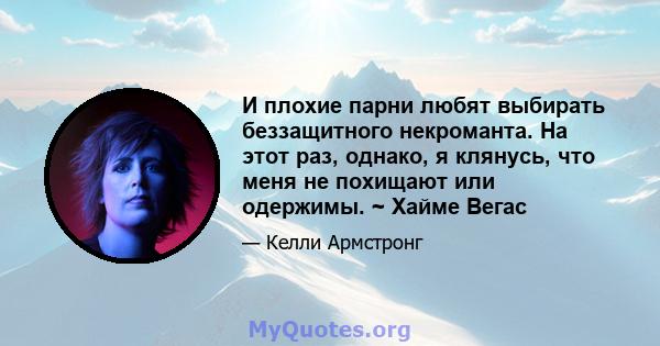 И плохие парни любят выбирать беззащитного некроманта. На этот раз, однако, я клянусь, что меня не похищают или одержимы. ~ Хайме Вегас