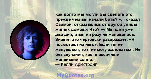 Как долго мы могли бы сделать это, прежде чем вы начали бить? », - сказал Саймон, отказавшись от другой улицы жилых домов.« Что? »« Мы шли уже два дня, и вы ни разу не жаловались. Знаете, это чертовски раздражает. «Я