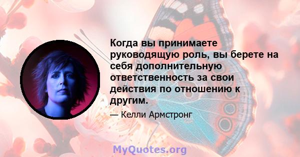 Когда вы принимаете руководящую роль, вы берете на себя дополнительную ответственность за свои действия по отношению к другим.