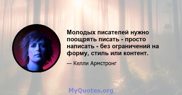 Молодых писателей нужно поощрять писать - просто написать - без ограничений на форму, стиль или контент.