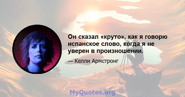 Он сказал «круто», как я говорю испанское слово, когда я не уверен в произношении.