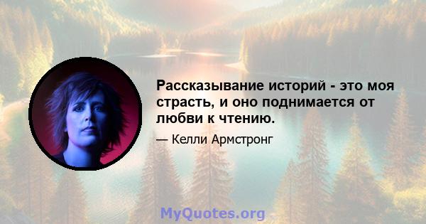 Рассказывание историй - это моя страсть, и оно поднимается от любви к чтению.