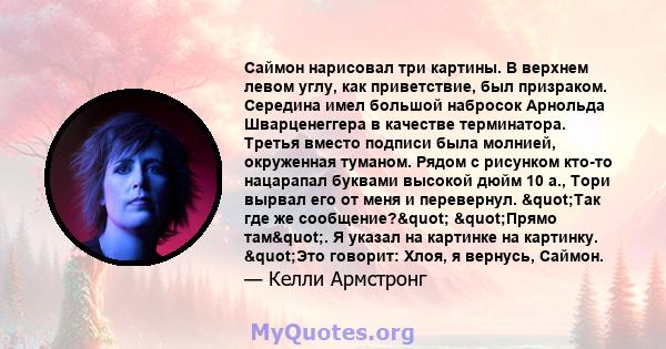 Саймон нарисовал три картины. В верхнем левом углу, как приветствие, был призраком. Середина имел большой набросок Арнольда Шварценеггера в качестве терминатора. Третья вместо подписи была молнией, окруженная туманом.